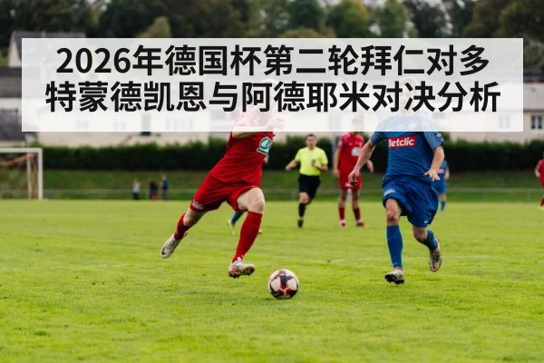 2026年德国杯第二轮拜仁对多特蒙德凯恩与阿德耶米对决分析 - kaiyun